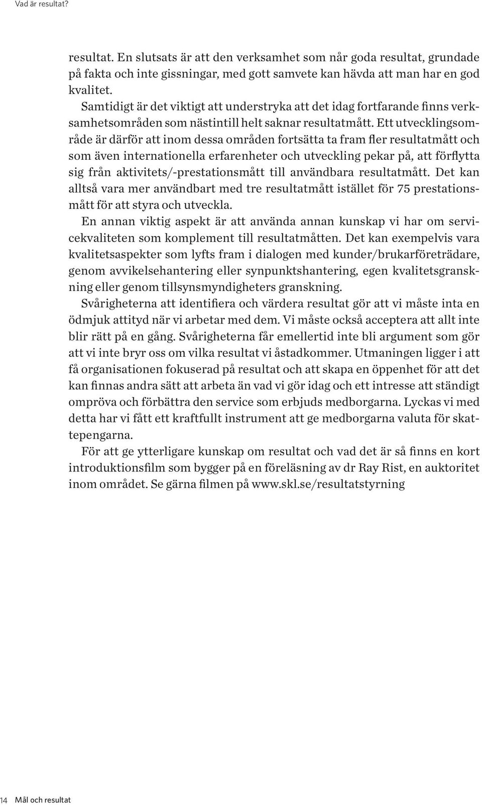 Ett utvecklingsområde är därför att inom dessa områden fortsätta ta fram fler resultatmått och som även internationella erfarenheter och utveckling pekar på, att förflytta sig från