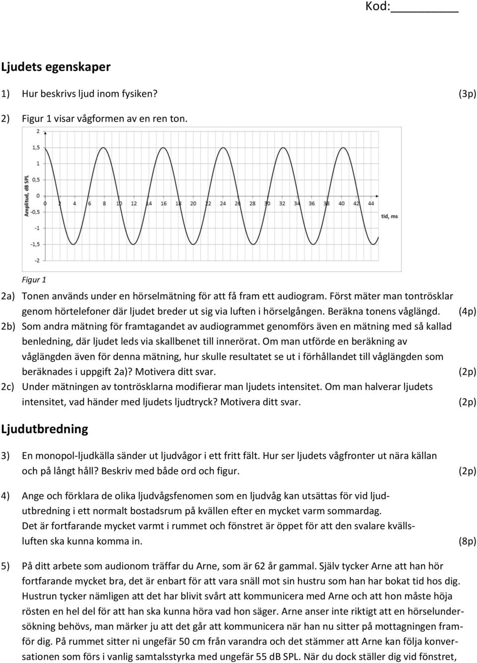 2b) Som andra mätning för framtagandet av audiogrammet genomförs även en mätning med så kallad benledning, där ljudet leds via skallbenet till innerörat.