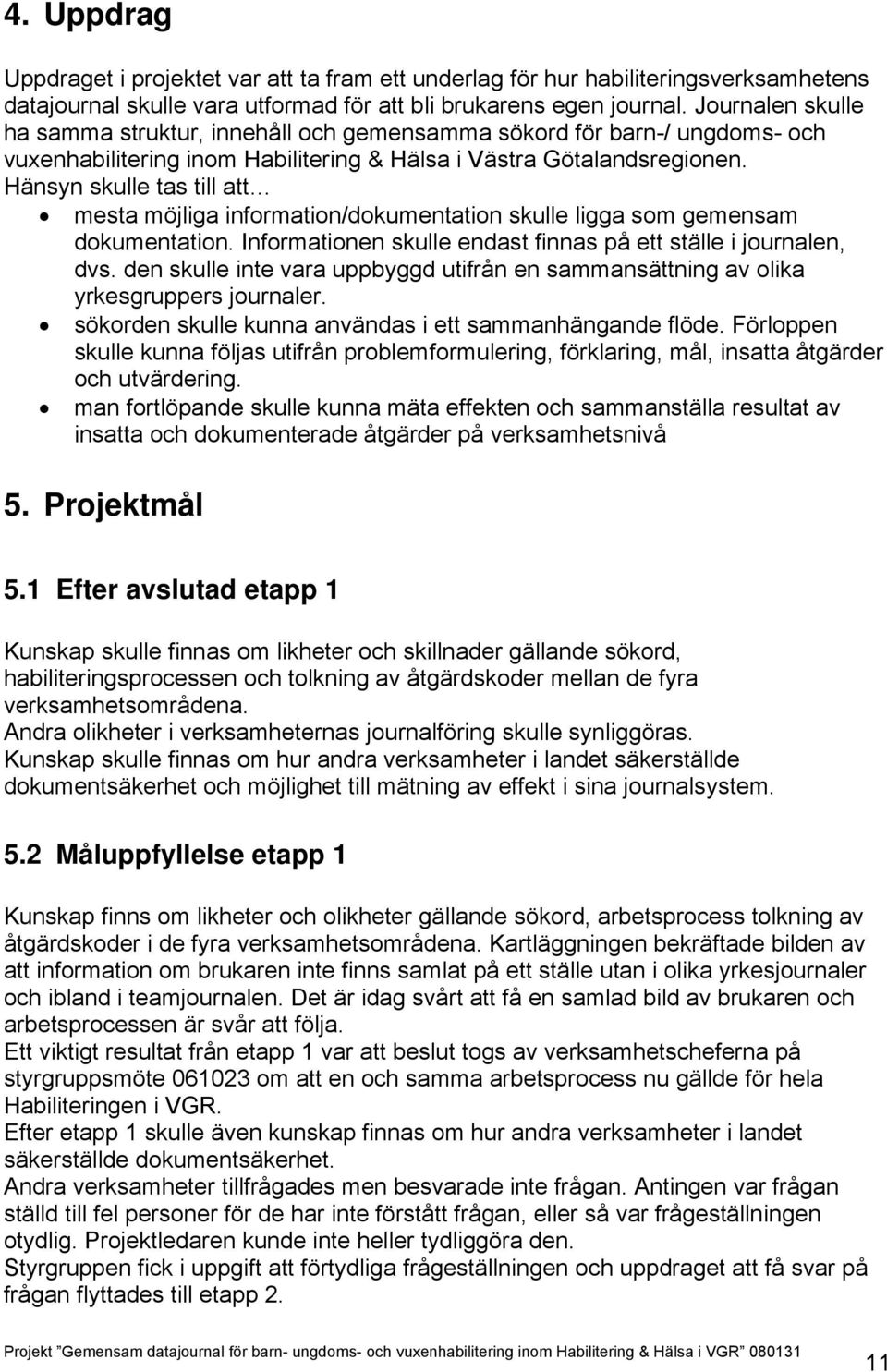 Hänsyn skulle tas till att mesta möjliga information/dokumentation skulle ligga som gemensam dokumentation. Informationen skulle endast finnas på ett ställe i journalen, dvs.