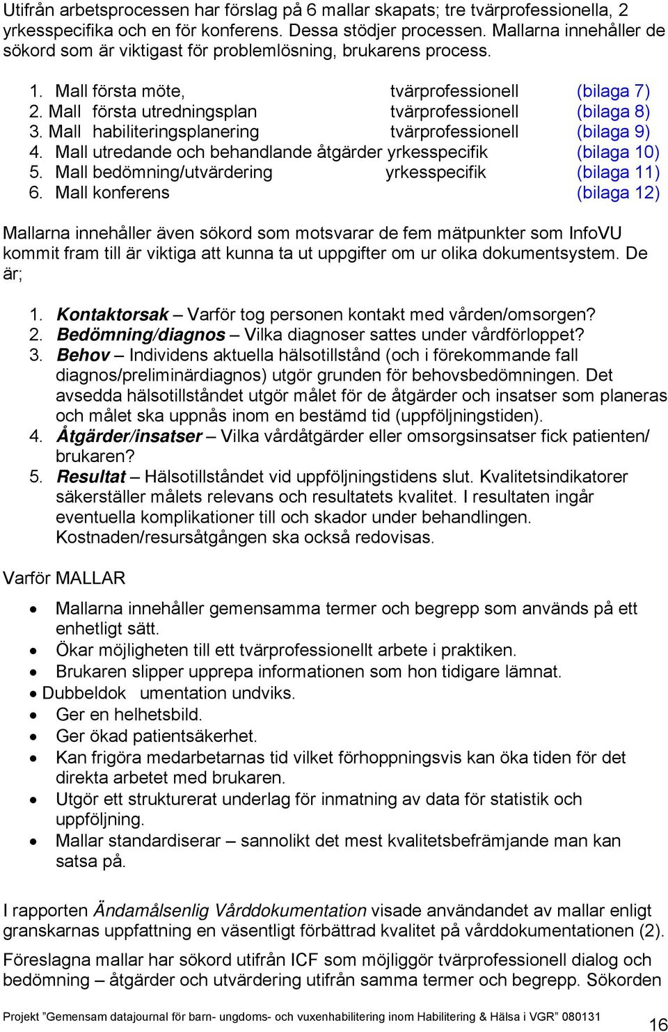 Mall habiliteringsplanering tvärprofessionell (bilaga 9) 4. Mall utredande och behandlande åtgärder yrkesspecifik (bilaga 10) 5. Mall bedömning/utvärdering yrkesspecifik (bilaga 11) 6.