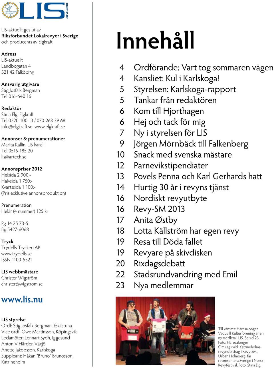 se Annonspriser 2012 Helsida 2 900:- Halvsida 1 750:- Kvartssida 1 100:- (Pris exklusive annonsproduktion) Prenumeration Helår (4 nummer) 125 kr Pg 14 25 73-5 Bg 5427-6068 Tryck Trydells Tryckeri AB