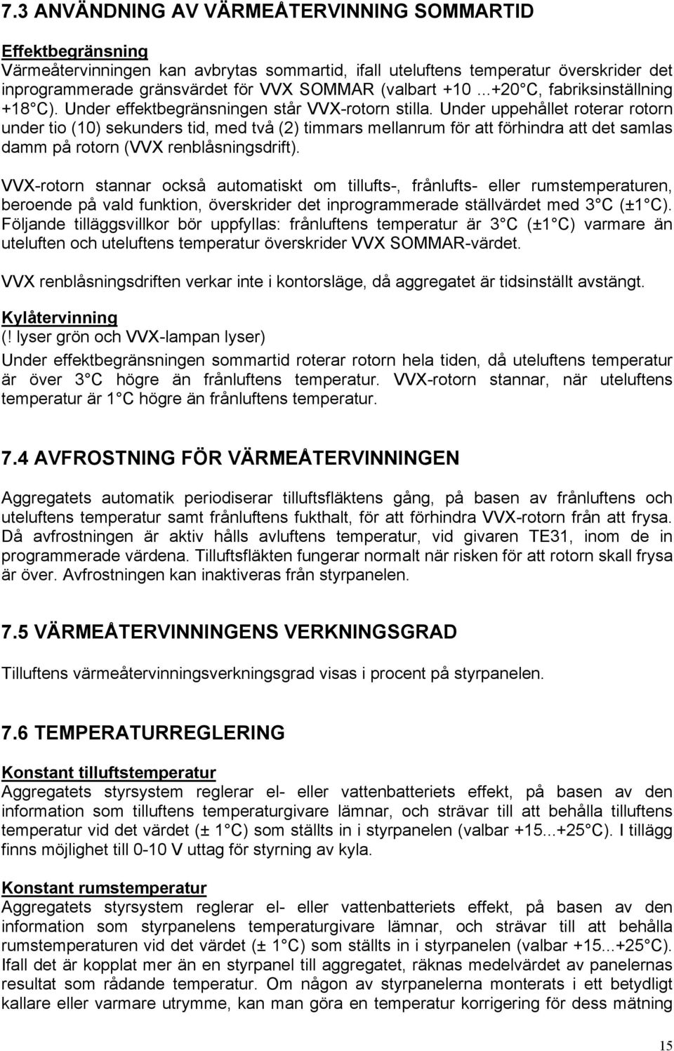 Under uppehållet roterar rotorn under tio (10) sekunders tid, med två (2) timmars mellanrum för att förhindra att det samlas damm på rotorn (VVX renblåsningsdrift).