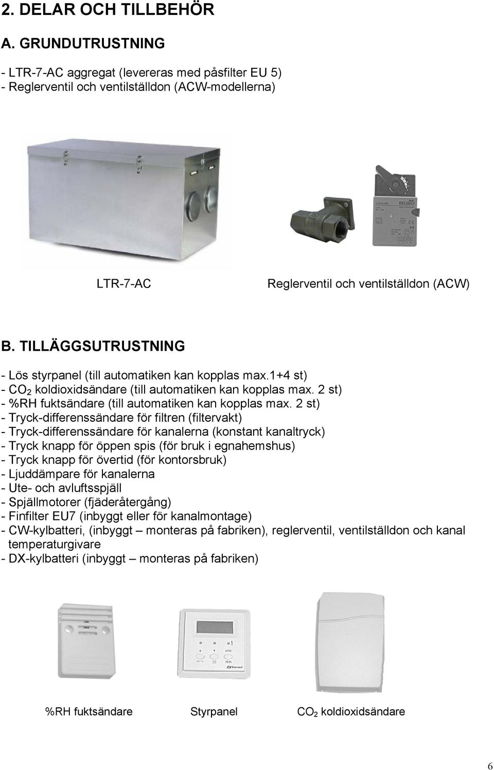 2 st) - Tryck-differenssändare för filtren (filtervakt) - Tryck-differenssändare för kanalerna (konstant kanaltryck) - Tryck knapp för öppen spis (för bruk i egnahemshus) - Tryck knapp för övertid