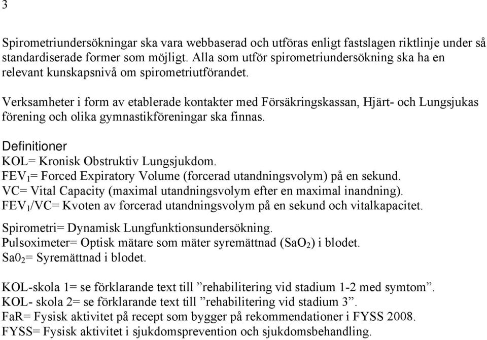 Verksamheter i form av etablerade kontakter med Försäkringskassan, Hjärt- och Lungsjukas förening och olika gymnastikföreningar ska finnas. Definitioner KOL= Kronisk Obstruktiv Lungsjukdom.