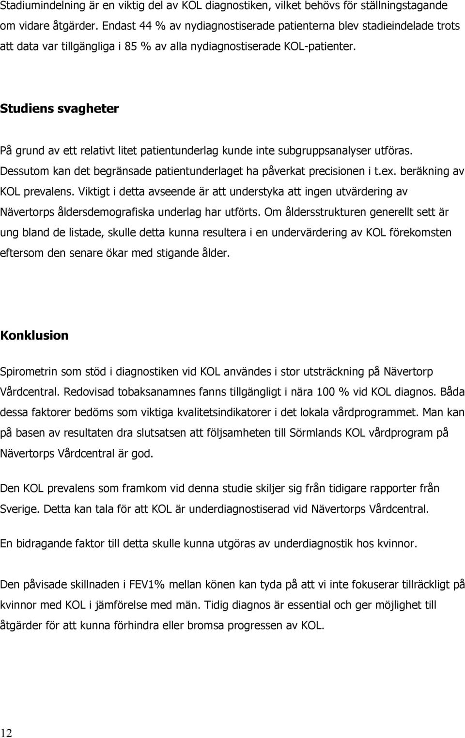 Studiens svagheter På grund av ett relativt litet patientunderlag kunde inte subgruppsanalyser utföras. Dessutom kan det begränsade patientunderlaget ha påverkat precisionen i t.ex.