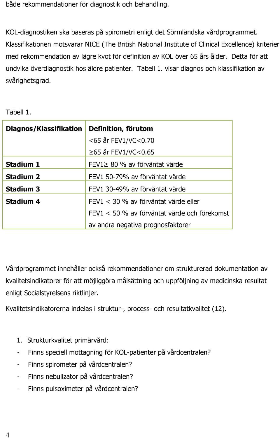 Detta för att undvika överdiagnostik hos äldre patienter. Tabell 1. visar diagnos och klassifikation av svårighetsgrad. Tabell 1. Diagnos/Klassifikation Definition, förutom <65 år FEV1/VC<0.