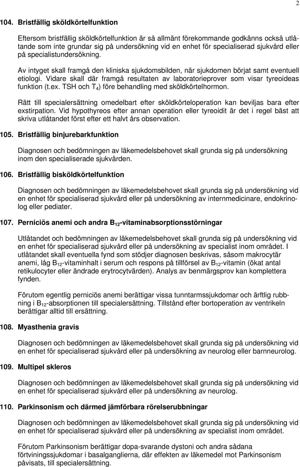 sjukvård eller på specialistundersökning. Av intyget skall framgå den kliniska sjukdomsbilden, när sjukdomen börjat samt eventuell etiologi.