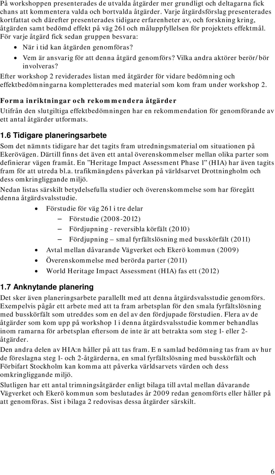 effektmål. För varje åtgärd fick sedan gruppen besvara: När i tid kan åtgärden genomföras? Vem är ansvarig för att denna åtgärd genomförs? Vilka andra aktörer berör/bör involveras?