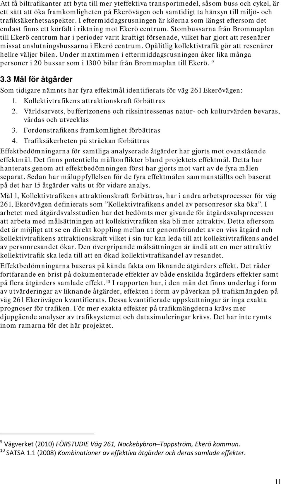 Stombussarna från Brommaplan till Ekerö centrum har i perioder varit kraftigt försenade, vilket har gjort att resenärer missat anslutningsbussarna i Ekerö centrum.