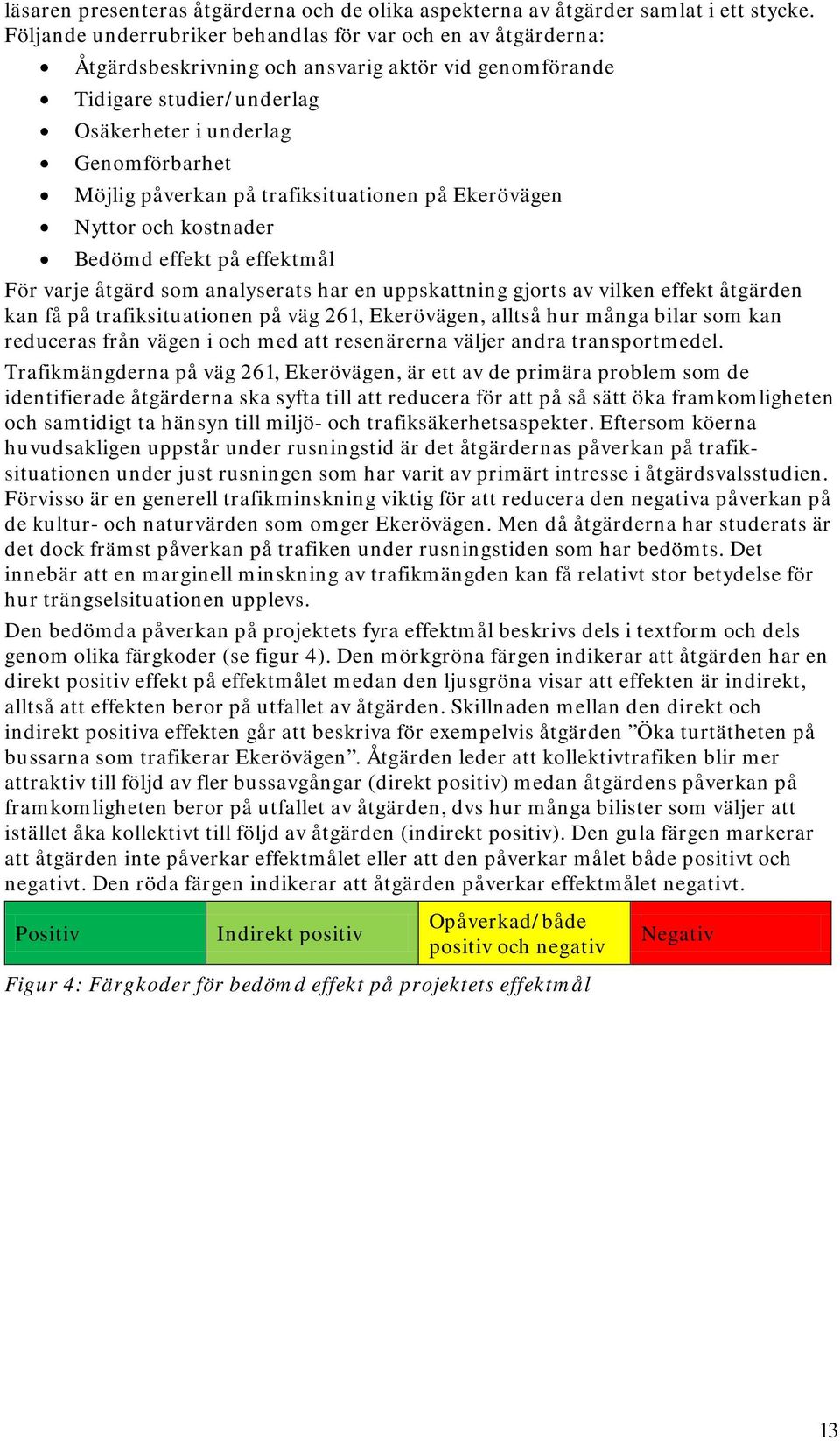 på trafiksituationen på Ekerövägen Nyttor och kostnader Bedömd effekt på effektmål För varje åtgärd som analyserats har en uppskattning gjorts av vilken effekt åtgärden kan få på trafiksituationen på