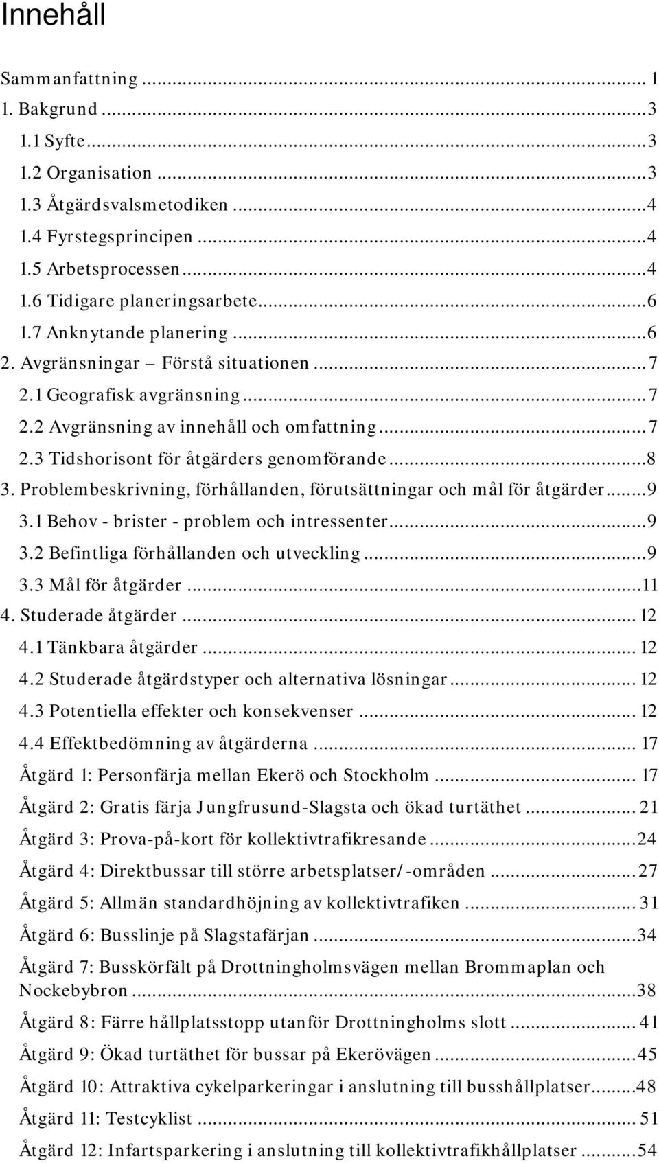 Problembeskrivning, förhållanden, förutsättningar och mål för åtgärder... 9 3.1 Behov - brister - problem och intressenter... 9 3.2 Befintliga förhållanden och utveckling... 9 3.3 Mål för åtgärder.