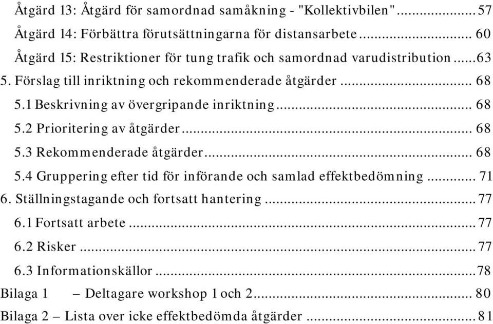 1 Beskrivning av övergripande inriktning... 68 5.2 Prioritering av åtgärder... 68 5.3 Rekommenderade åtgärder... 68 5.4 Gruppering efter tid för införande och samlad effektbedömning.