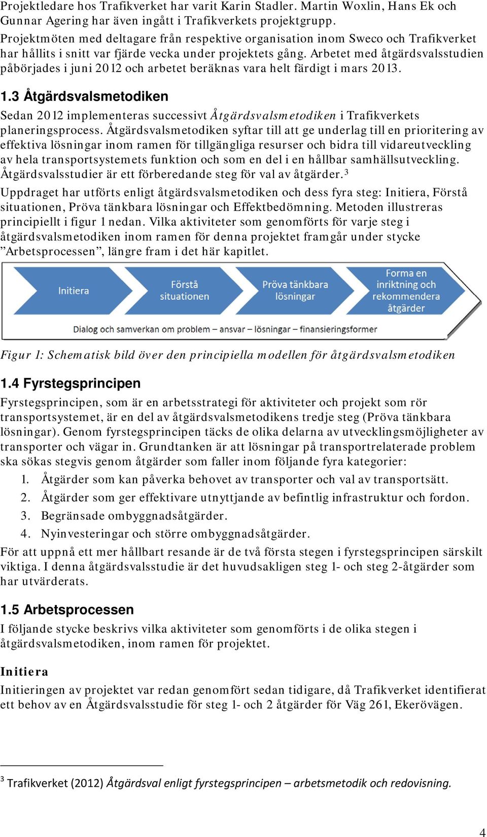 Arbetet med åtgärdsvalsstudien påbörjades i juni 2012 och arbetet beräknas vara helt färdigt i mars 2013. 1.