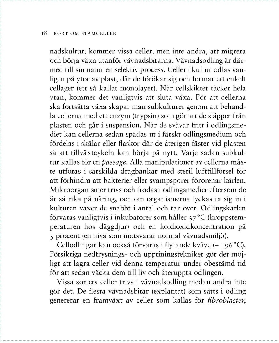 För att cellerna ska fortsätta växa skapar man subkulturer genom att behandla cellerna med ett enzym (trypsin) som gör att de släpper från plasten och går i suspension.