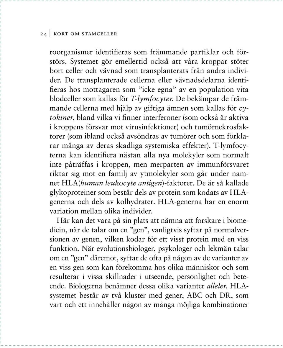 De transplanterade cellerna eller vävnadsdelarna identifieras hos mottagaren som icke egna av en population vita blodceller som kallas för T-lymfocyter.