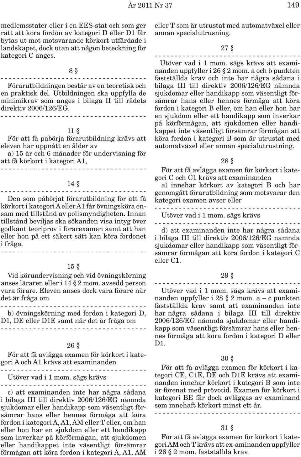 11 För att få påbörja förarutbildning krävs att eleven har uppnått en ålder av a) 15 år och 6 månader för undervisning för att få körkort i kategori A1, 14 Den som påbörjat förarutbildning för att få