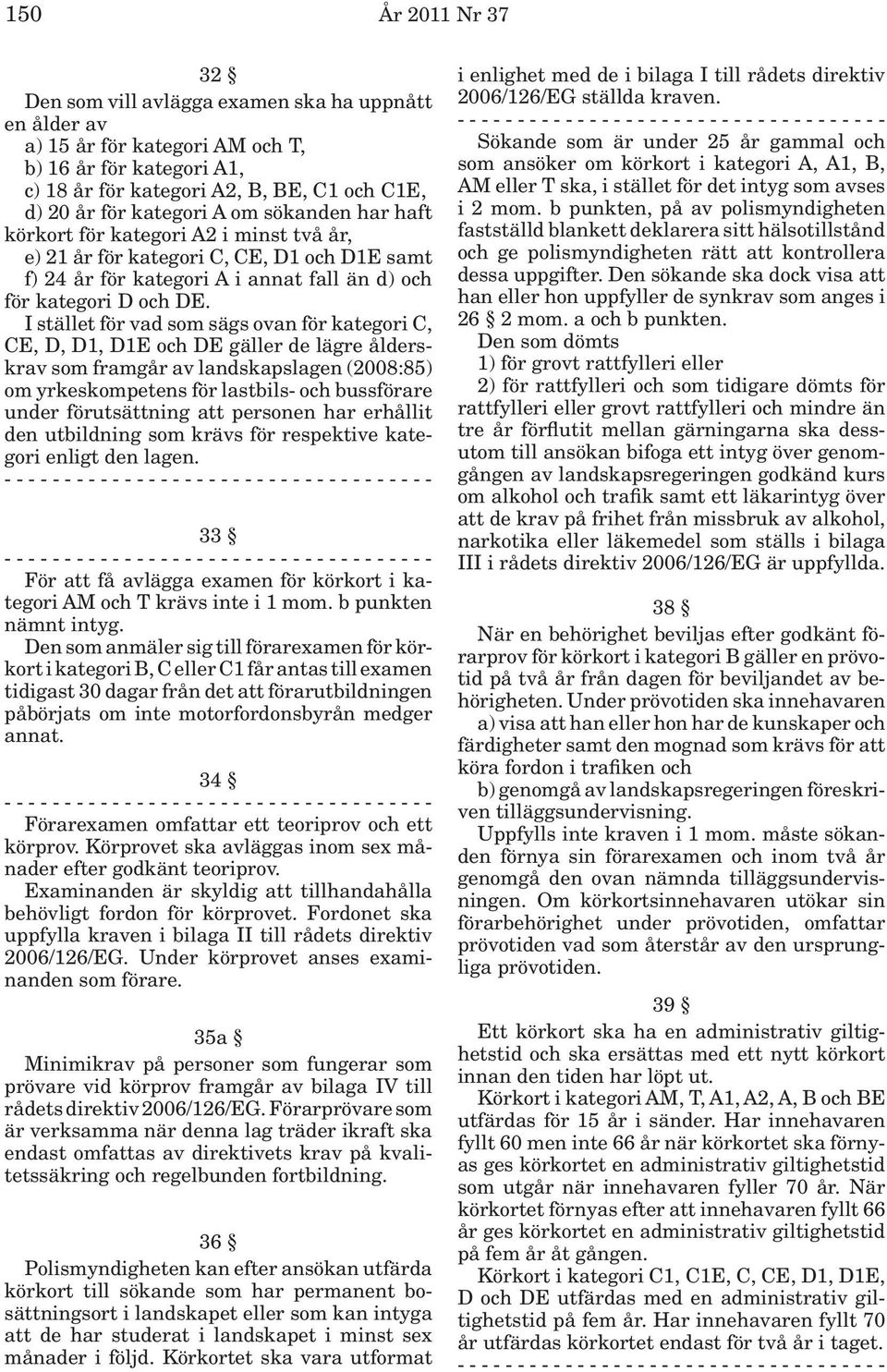 I stället för vad som sägs ovan för kategori C, CE, D, D1, D1E och DE gäller de lägre ålderskrav som framgår av landskapslagen (2008:85) om yrkeskompetens för lastbils- och bussförare under