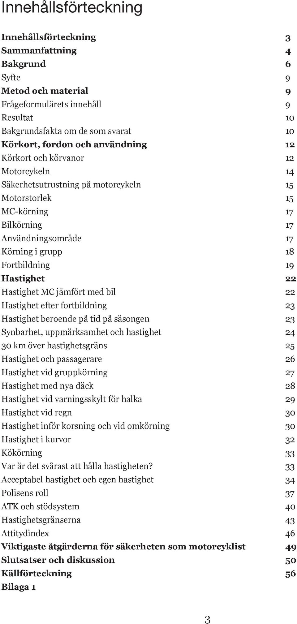 Hastighet 22 Hastighet MC jämfört med bil 22 Hastighet efter fortbildning 23 Hastighet beroende på tid på säsongen 23 Synbarhet, uppmärksamhet och hastighet 24 30 km över hastighetsgräns 25 Hastighet