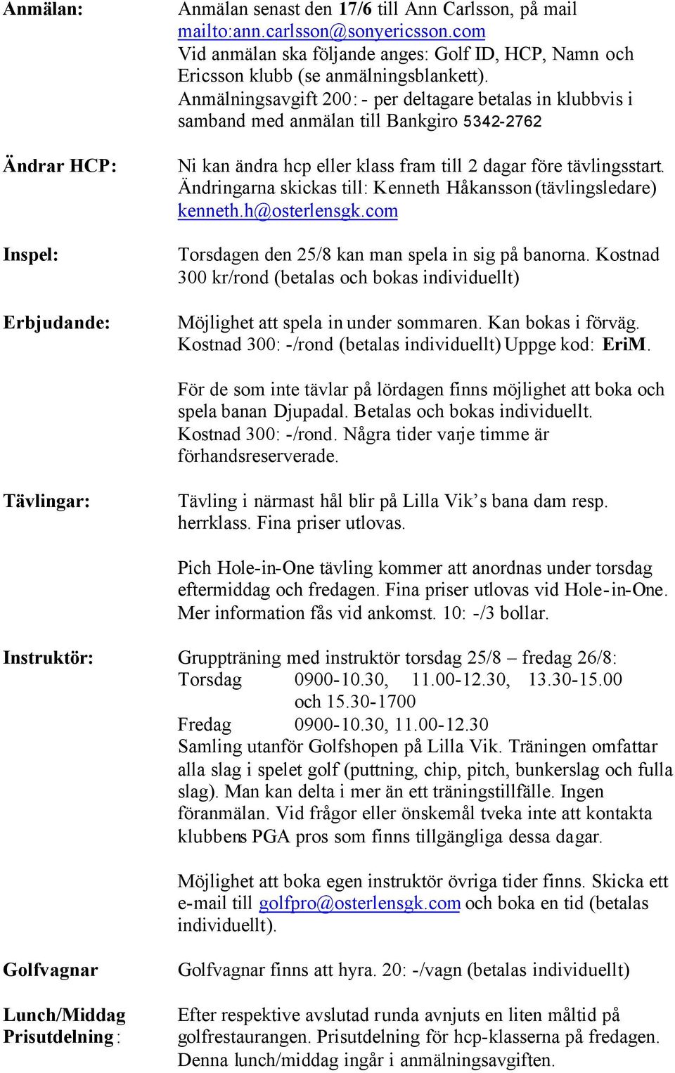 Anmälningsavgift 200: - per deltagare betalas in klubbvis i samband med anmälan till Bankgiro 5342-2762 Ni kan ändra hcp eller klass fram till 2 dagar före tävlingsstart.