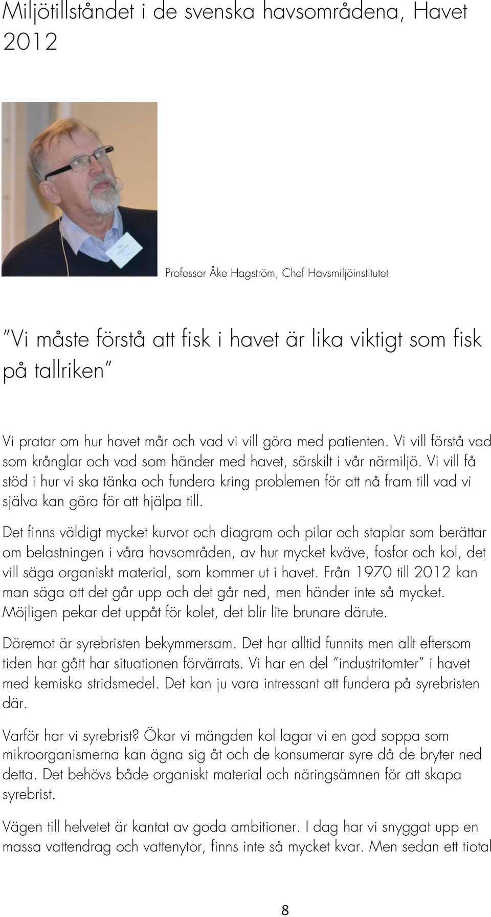 Vi vill få stöd i hur vi ska tänka och fundera kring problemen för att nå fram till vad vi själva kan göra för att hjälpa till.