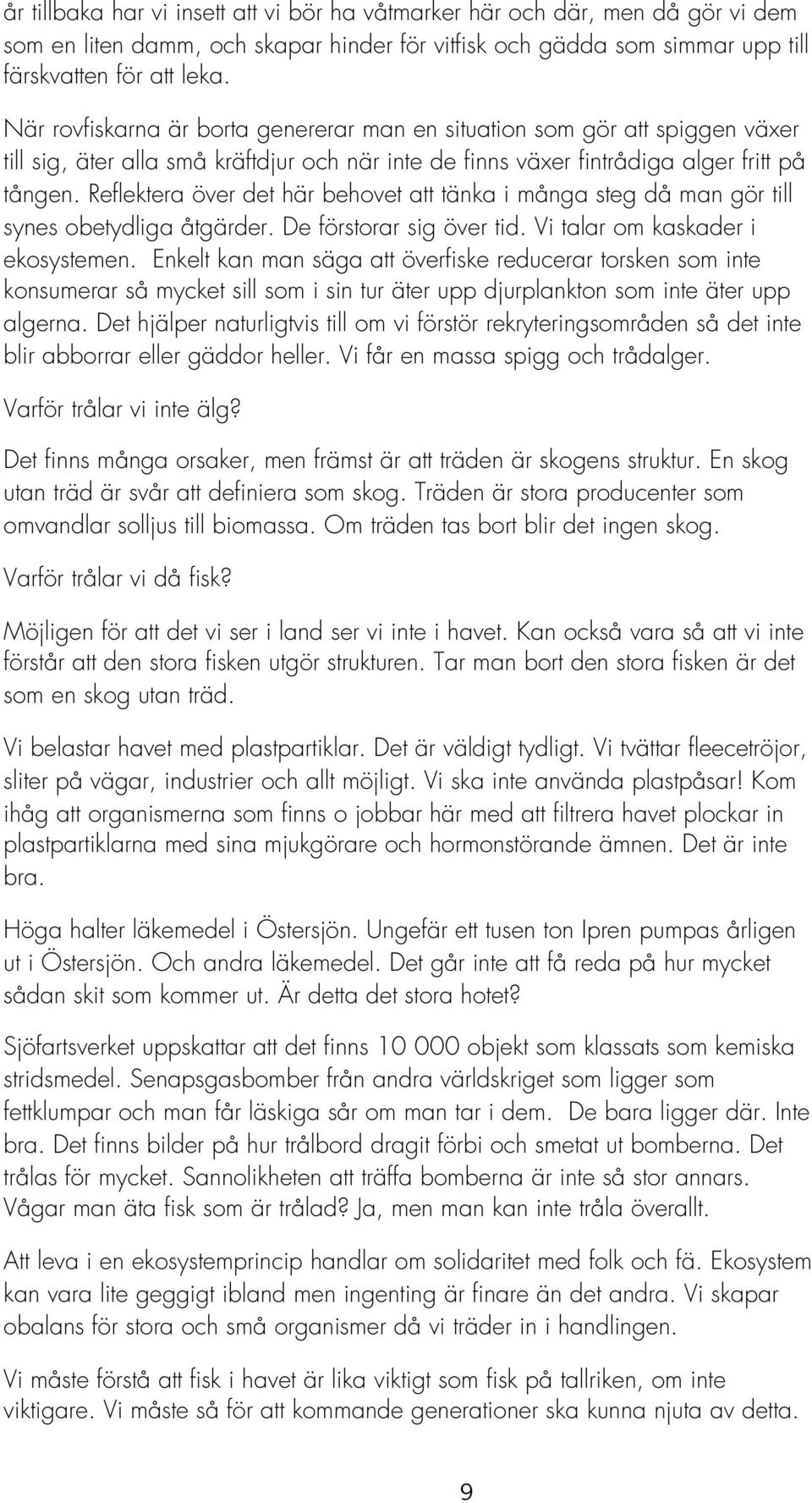 Reflektera över det här behovet att tänka i många steg då man gör till synes obetydliga åtgärder. De förstorar sig över tid. Vi talar om kaskader i ekosystemen.