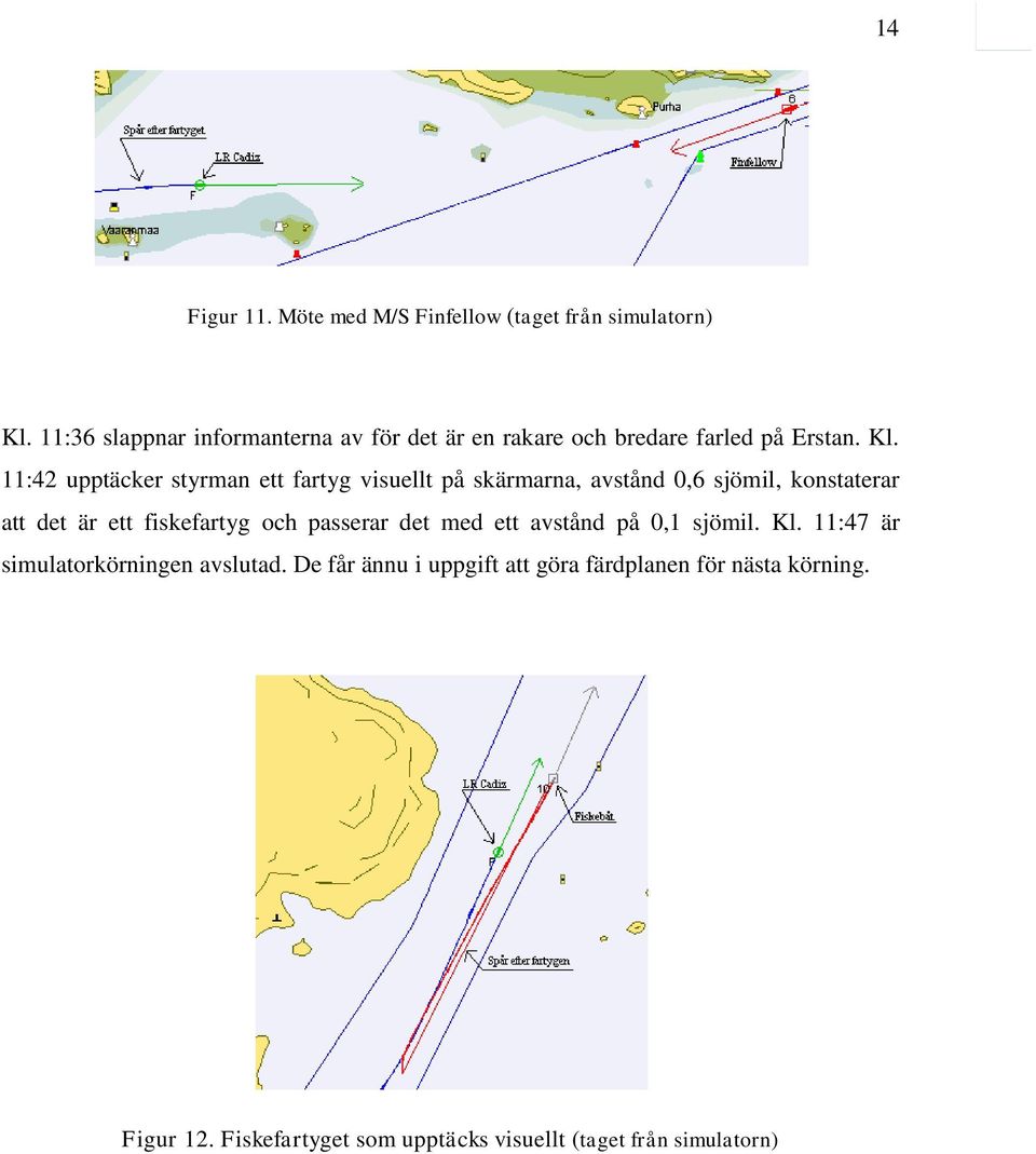 11:42 upptäcker styrman ett fartyg visuellt på skärmarna, avstånd 0,6 sjömil, konstaterar att det är ett fiskefartyg och