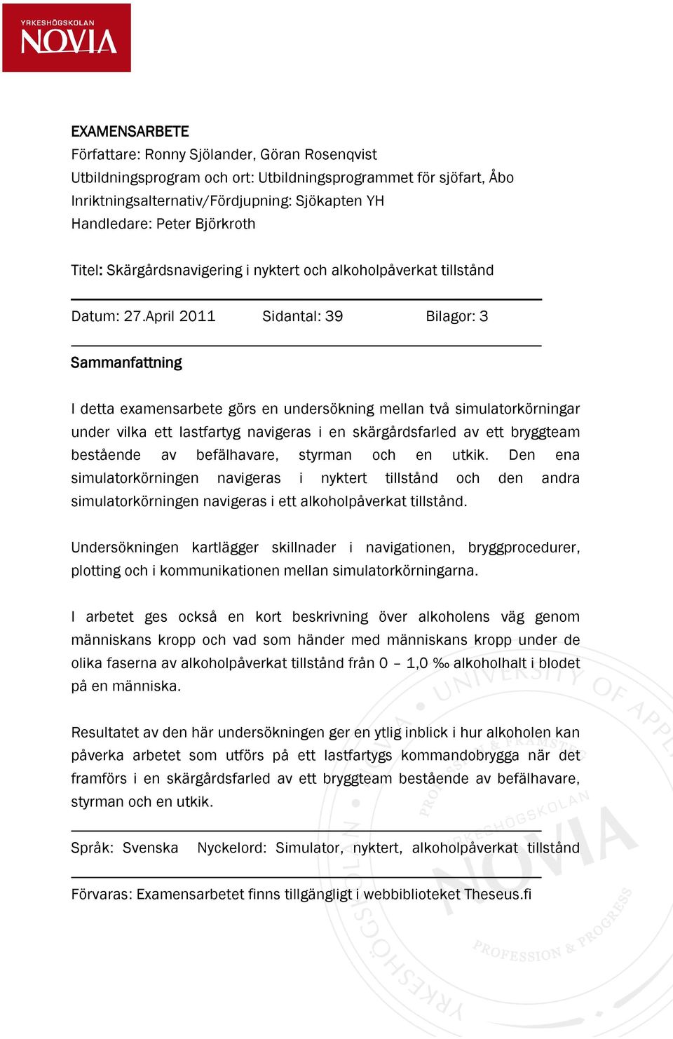 April 2011 Sidantal: 39 Bilagor: 3 Sammanfattning I detta examensarbete görs en undersökning mellan två simulatorkörningar under vilka ett lastfartyg navigeras i en skärgårdsfarled av ett bryggteam