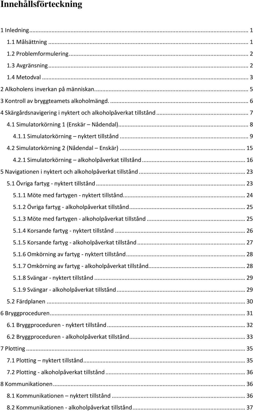 .. 9 4.2 Simulatorkörning 2 (Nådendal Enskär)... 15 4.2.1 Simulatorkörning alkoholpåverkat tillstånd... 16 5 Navigationen i nyktert och alkoholpåverkat tillstånd... 23 5.