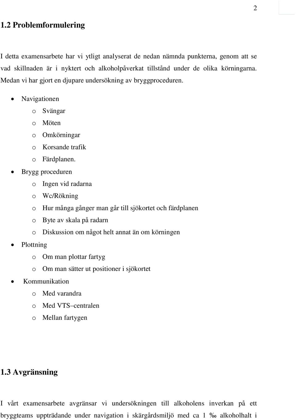 Brygg proceduren o Ingen vid radarna o Wc/Rökning o Hur många gånger man går till sjökortet och färdplanen o Byte av skala på radarn o Diskussion om något helt annat än om körningen Plottning o Om