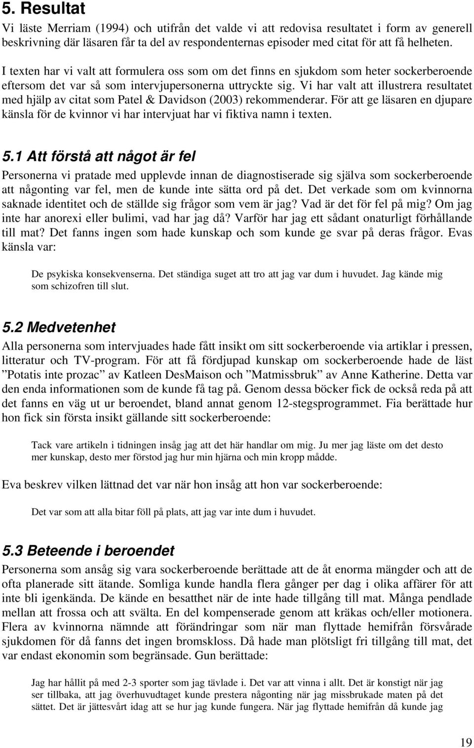 Vi har valt att illustrera resultatet med hjälp av citat som Patel & Davidson (2003) rekommenderar. För att ge läsaren en djupare känsla för de kvinnor vi har intervjuat har vi fiktiva namn i texten.