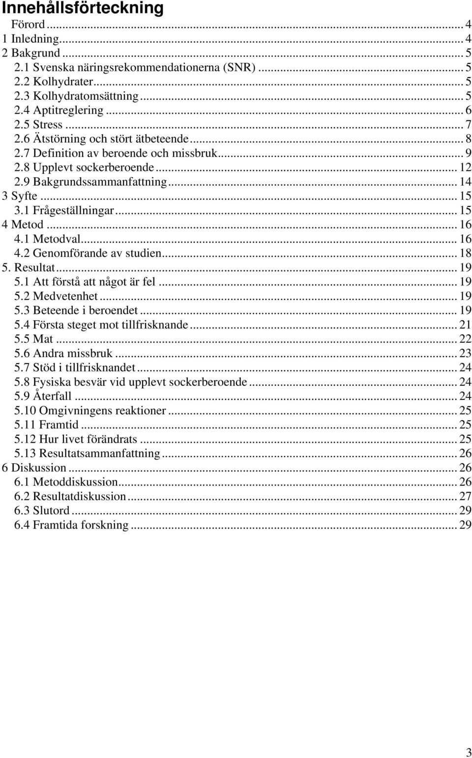 .. 15 4 Metod... 16 4.1 Metodval... 16 4.2 Genomförande av studien... 18 5. Resultat... 19 5.1 Att förstå att något är fel... 19 5.2 Medvetenhet... 19 5.3 Beteende i beroendet... 19 5.4 Första steget mot tillfrisknande.