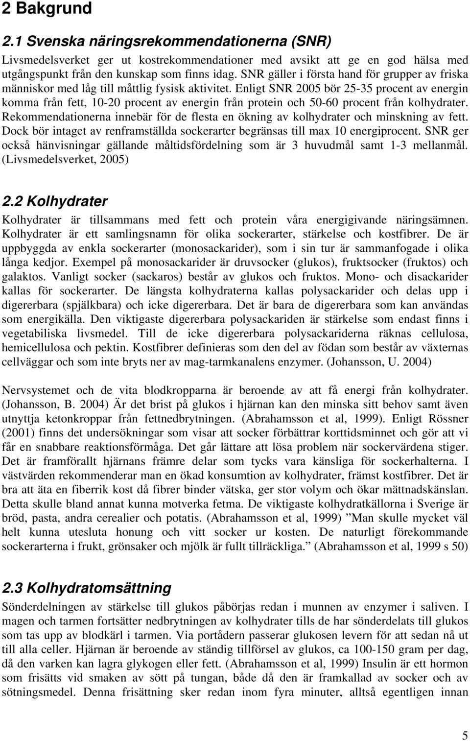 Enligt SNR 2005 bör 25-35 procent av energin komma från fett, 10-20 procent av energin från protein och 50-60 procent från kolhydrater.