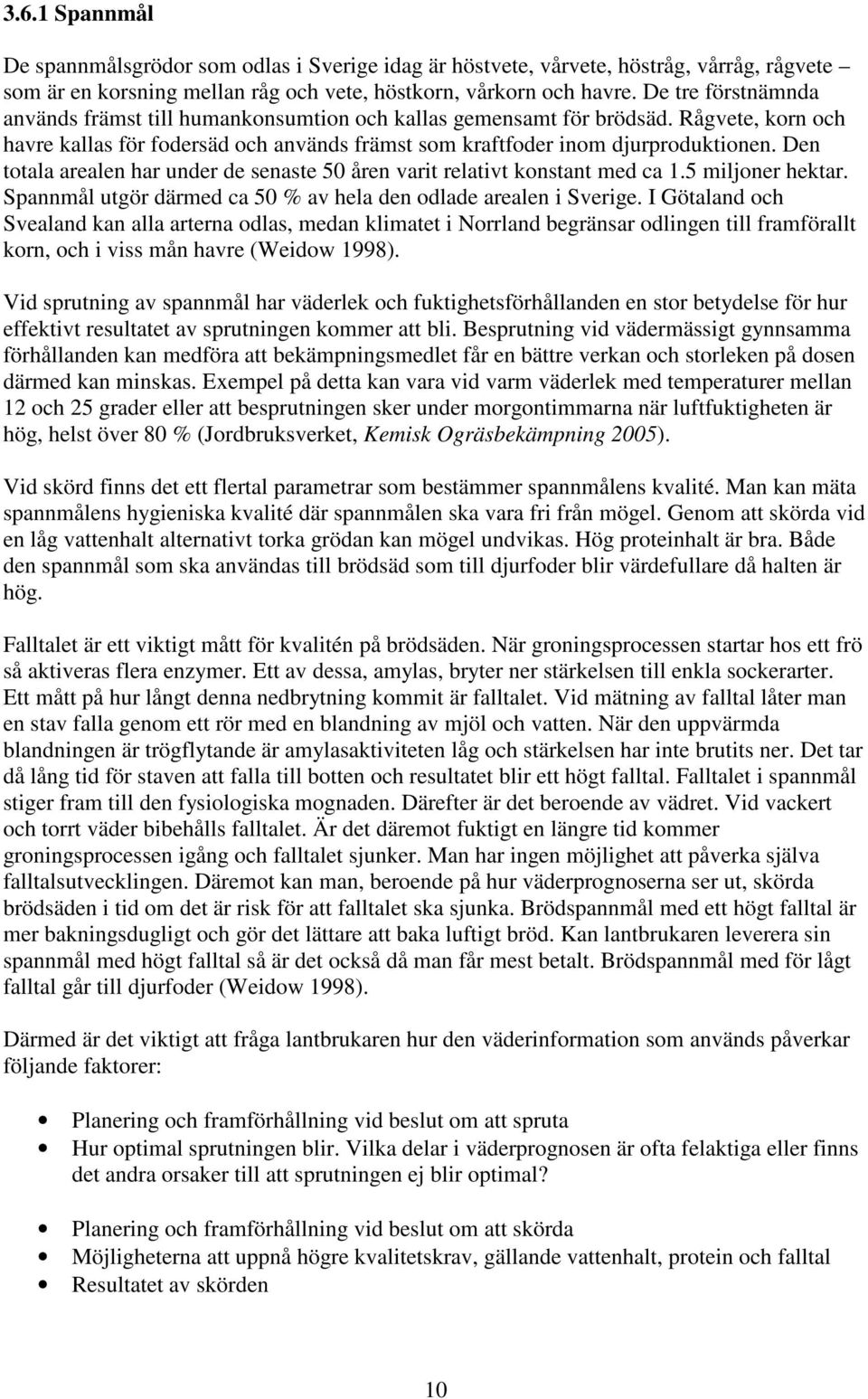 Den totala arealen har under de senaste 50 åren varit relativt konstant med ca 1.5 miljoner hektar. Spannmål utgör därmed ca 50 % av hela den odlade arealen i Sverige.