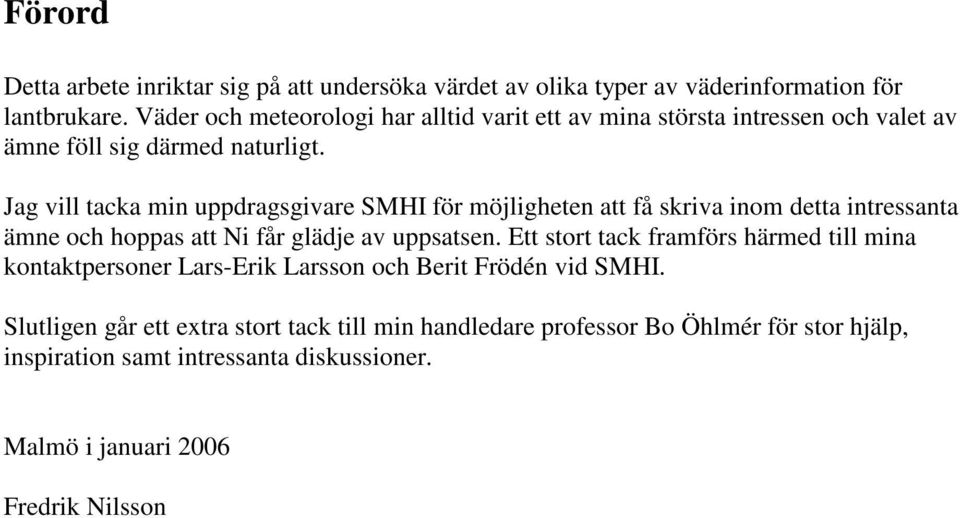 Jag vill tacka min uppdragsgivare SMHI för möjligheten att få skriva inom detta intressanta ämne och hoppas att Ni får glädje av uppsatsen.