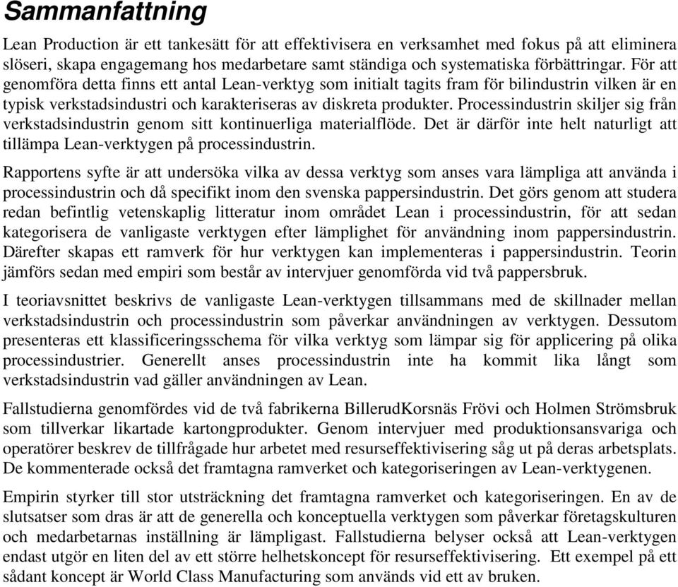 Processindustrin skiljer sig från verkstadsindustrin genom sitt kontinuerliga materialflöde. Det är därför inte helt naturligt att tillämpa Lean-verktygen på processindustrin.