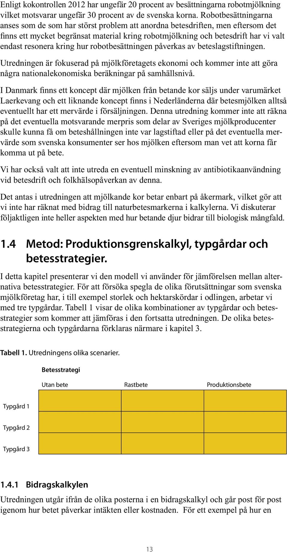 kring hur robotbesättningen påverkas av beteslagstiftningen. Utredningen är fokuserad på mjölkföretagets ekonomi och kommer inte att göra några nationalekonomiska beräkningar på samhällsnivå.