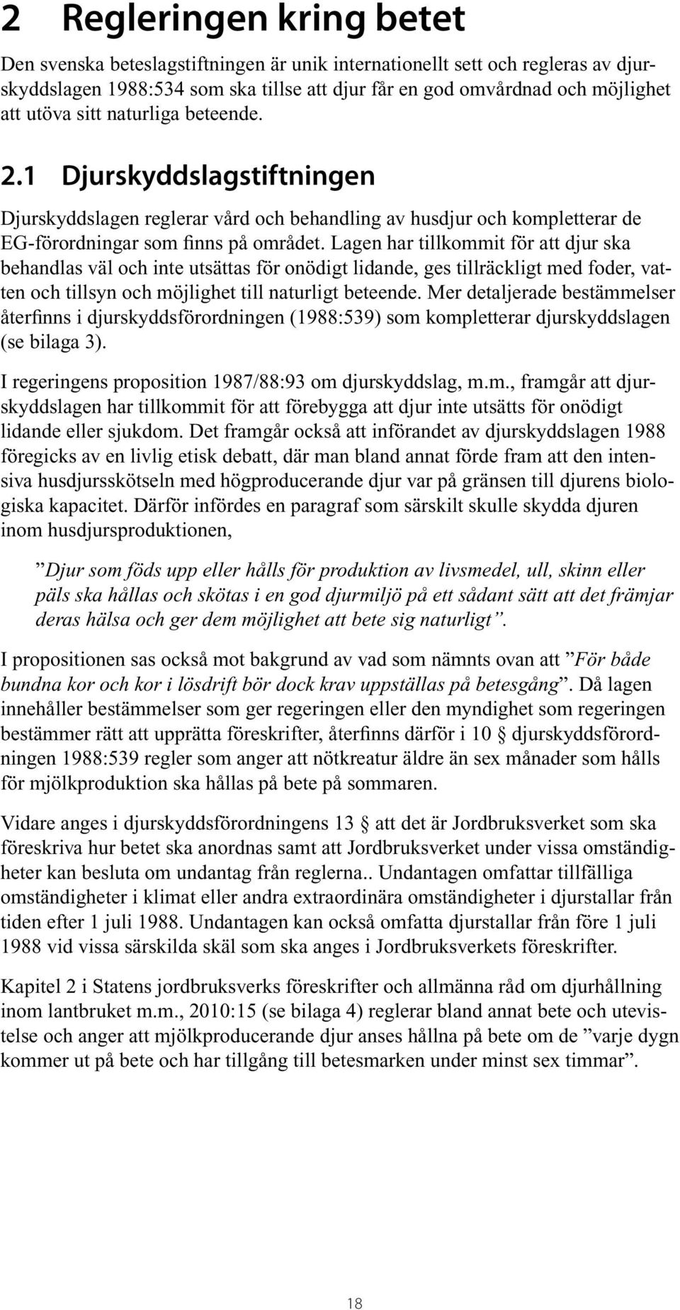 Lagen har tillkommit för att djur ska behandlas väl och inte utsättas för onödigt lidande, ges tillräckligt med foder, vatten och tillsyn och möjlighet till naturligt beteende.