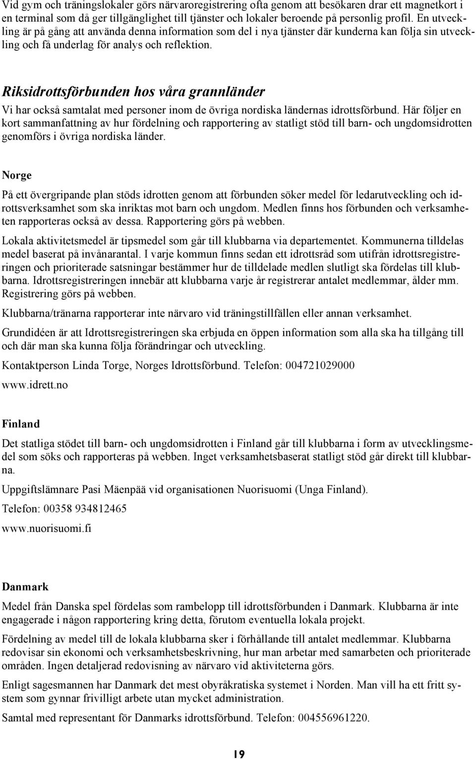 Riksidrottsförbunden hos våra grannländer Vi har också samtalat med personer inom de övriga nordiska ländernas idrottsförbund.