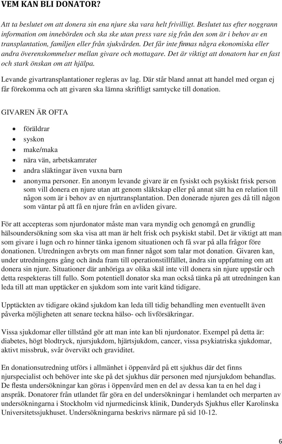 Det får inte finnas några ekonomiska eller andra överenskommelser mellan givare och mottagare. Det är viktigt att donatorn har en fast och stark önskan om att hjälpa.