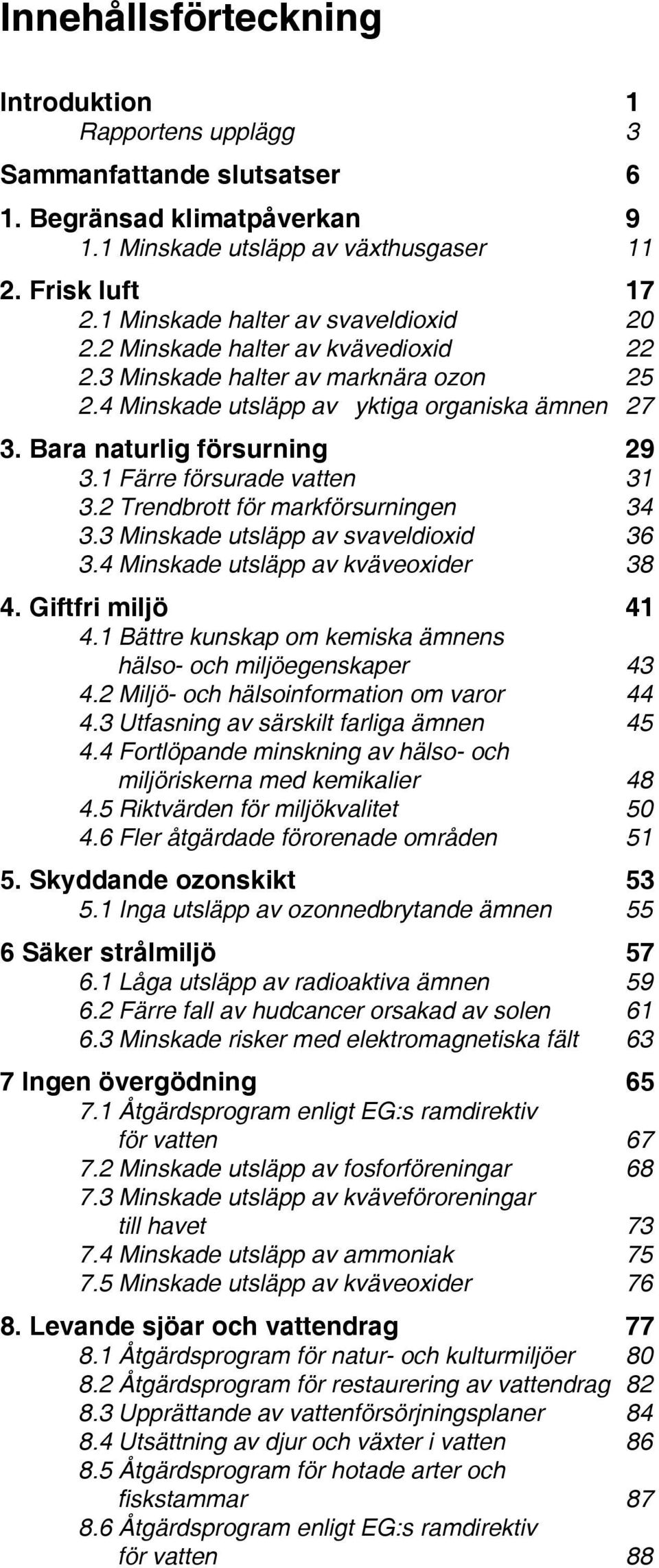 1 Färre försurade vatten 31 3.2 Trendbrott för markförsurningen 34 3.3 Minskade utsläpp av svaveldioxid 36 3.4 Minskade utsläpp av kväveoxider 38 4. Giftfri miljö 41 4.