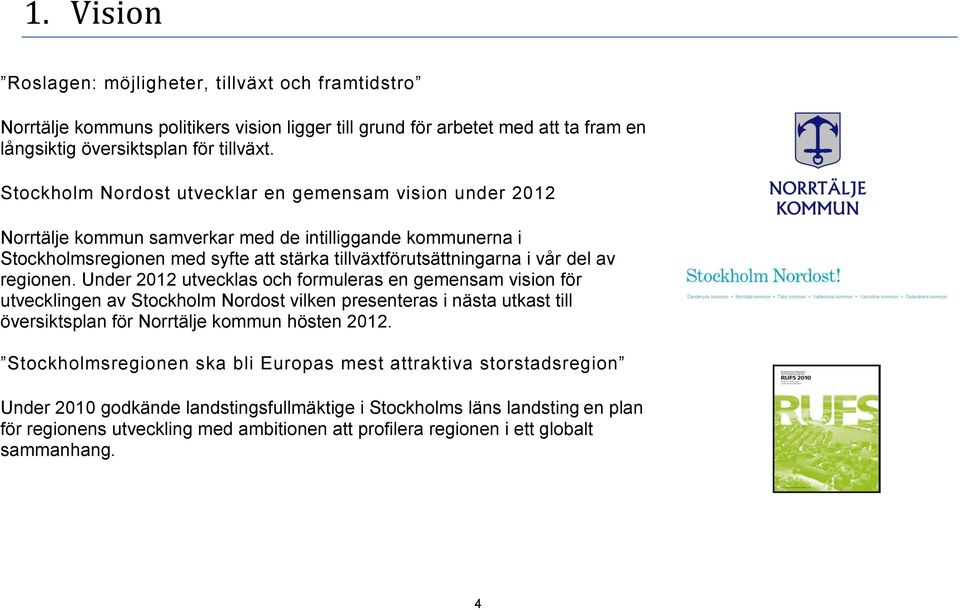 regionen. Under 2012 utvecklas och formuleras en gemensam vision för utvecklingen av Stockholm Nordost vilken presenteras i nästa utkast till översiktsplan för Norrtälje kommun hösten 2012.