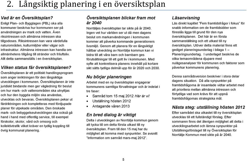 Allt detta sammanställs i en översiktsplan. Vilken status får översiktsplanen? Översiktsplanen är ett politiskt handlingsprogram som anger inriktningen för den långsiktiga utvecklingen i kommunen.