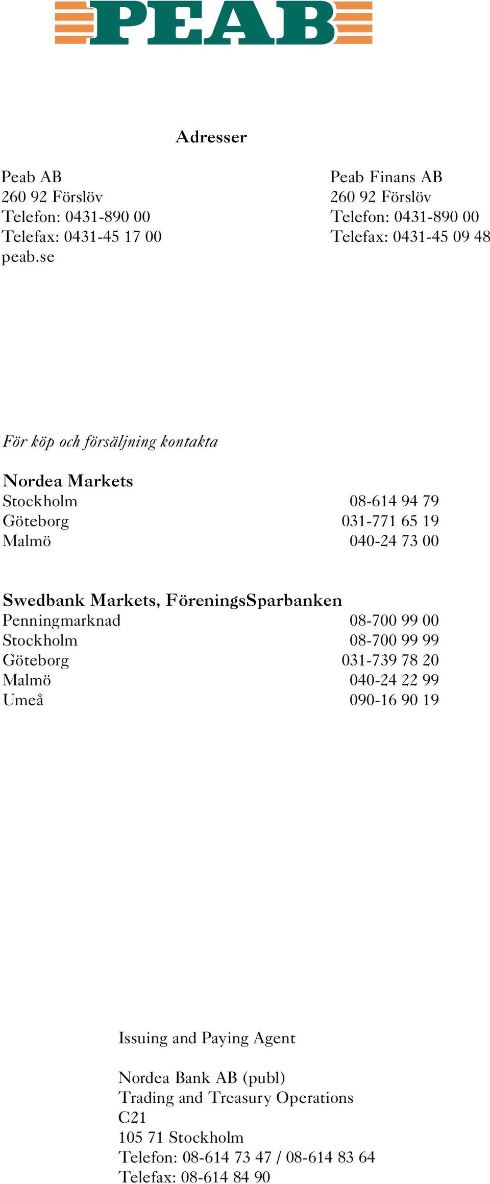 se För köp och försäljning kontakta Nordea Markets Stockholm 08-614 94 79 Göteborg 031-771 65 19 Malmö 040-24 73 00 Swedbank Markets,