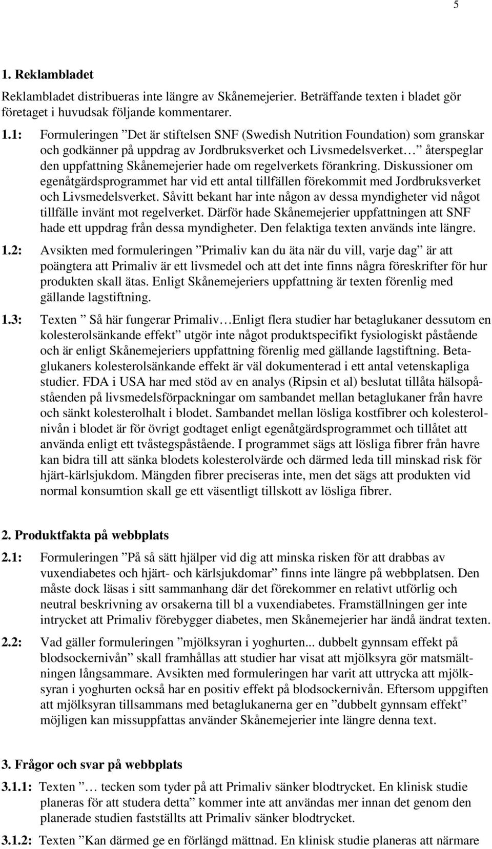 Diskussioner om egenåtgärdsprogrammet har vid ett antal tillfällen förekommit med Jordbruksverket och Livsmedelsverket.