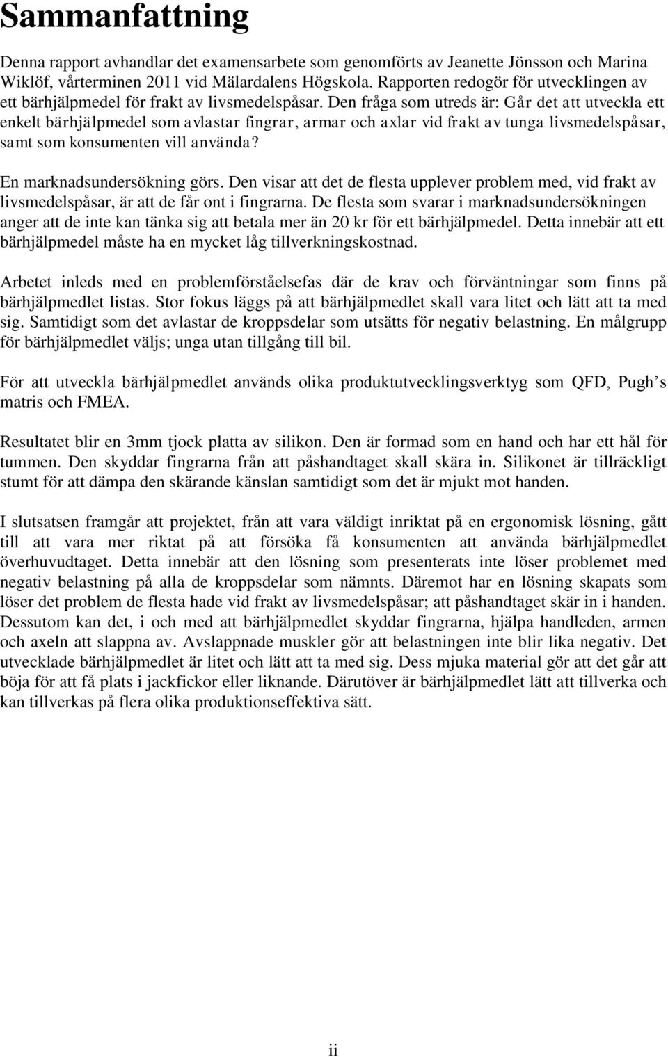 Den fråga som utreds är: Går det att utveckla ett enkelt bärhjälpmedel som avlastar fingrar, armar och axlar vid frakt av tunga livsmedelspåsar, samt som konsumenten vill använda?