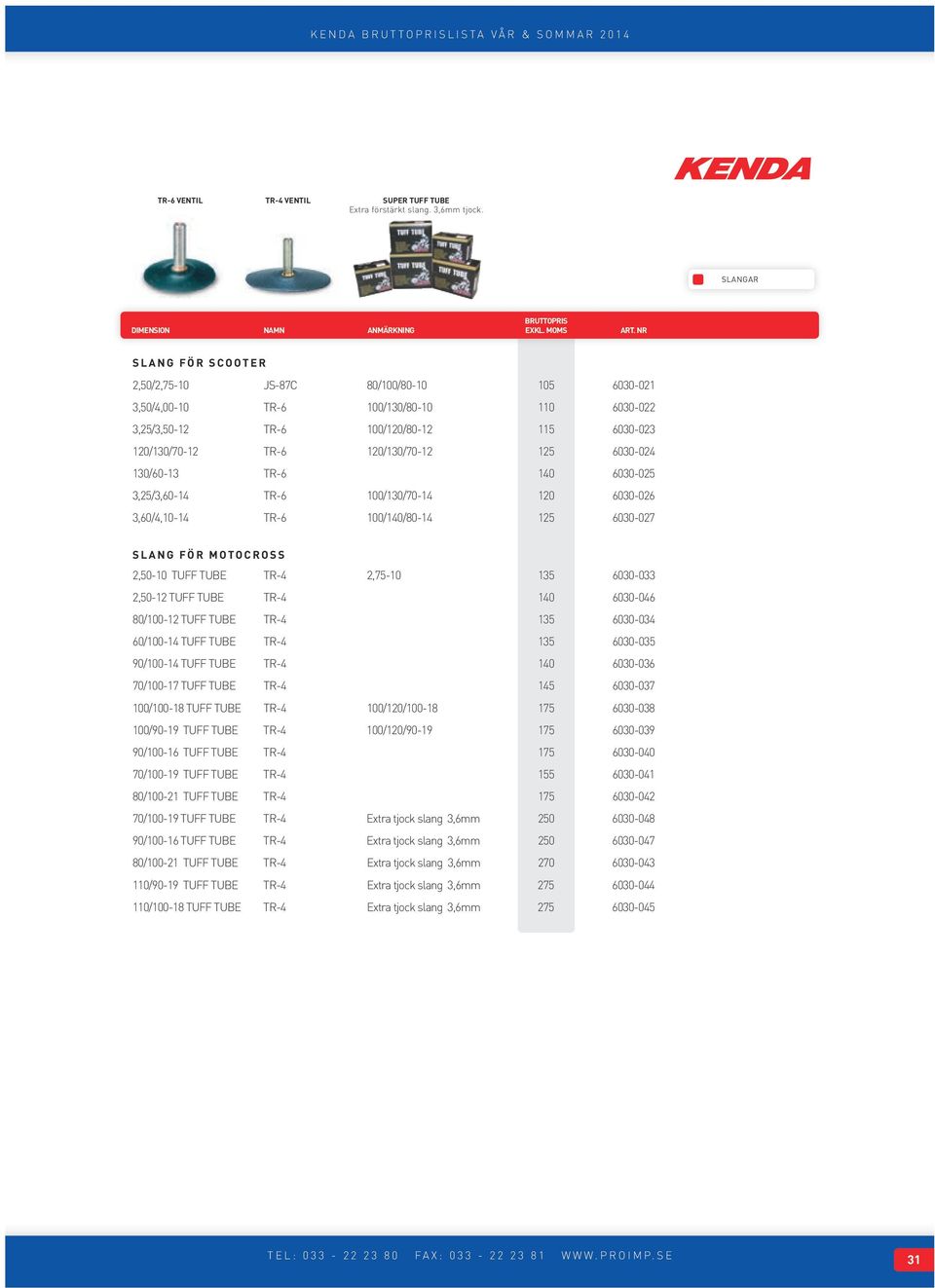 6030-024 130/60-13 TR-6 140 6030-025 3,25/3,60-14 TR-6 100/130/70-14 120 6030-026 3,60/4,10-14 TR-6 100/140/80-14 125 6030-027 SLANG FÖR MOTOCROSS 2,50-10 TUFF TUBE TR-4 2,75-10 135 6030-033 2,50-12