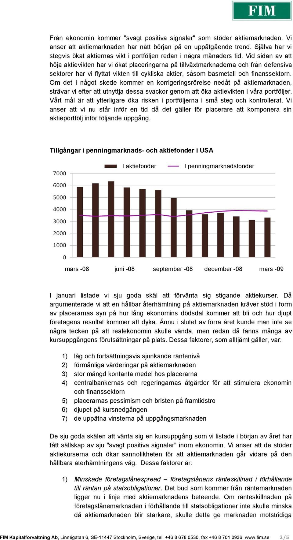 Vid sidan av att höja aktievikten har vi ökat placeringarna på tillväxtmarknaderna och från defensiva sektorer har vi flyttat vikten till cykliska aktier, såsom basmetall och finanssektorn.