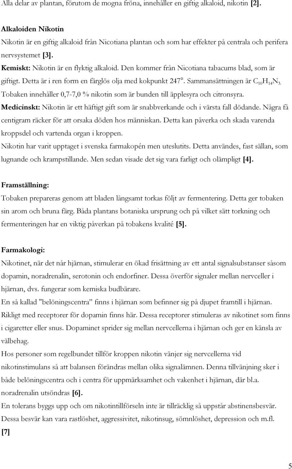 Den kommer från Nicotiana tabacums blad, som är giftigt. Detta är i ren form en färglös olja med kokpunkt 247. Sammansättningen är C 10 H 14 N 3.