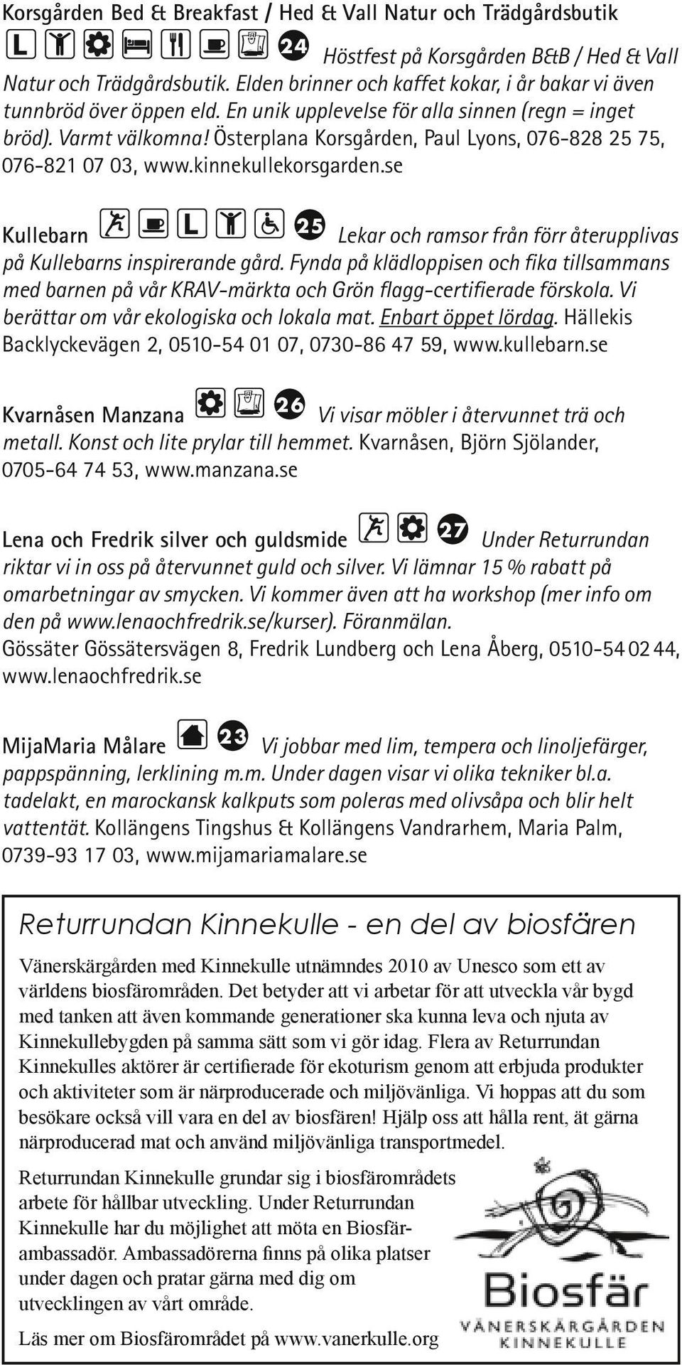 Österplana Korsgården, Paul Lyons, 076-828 25 75, 076-821 07 03, www.kinnekullekorsgarden.se v25 Kullebarn Lekar och ramsor från förr återupplivas på Kullebarns inspirerande gård.