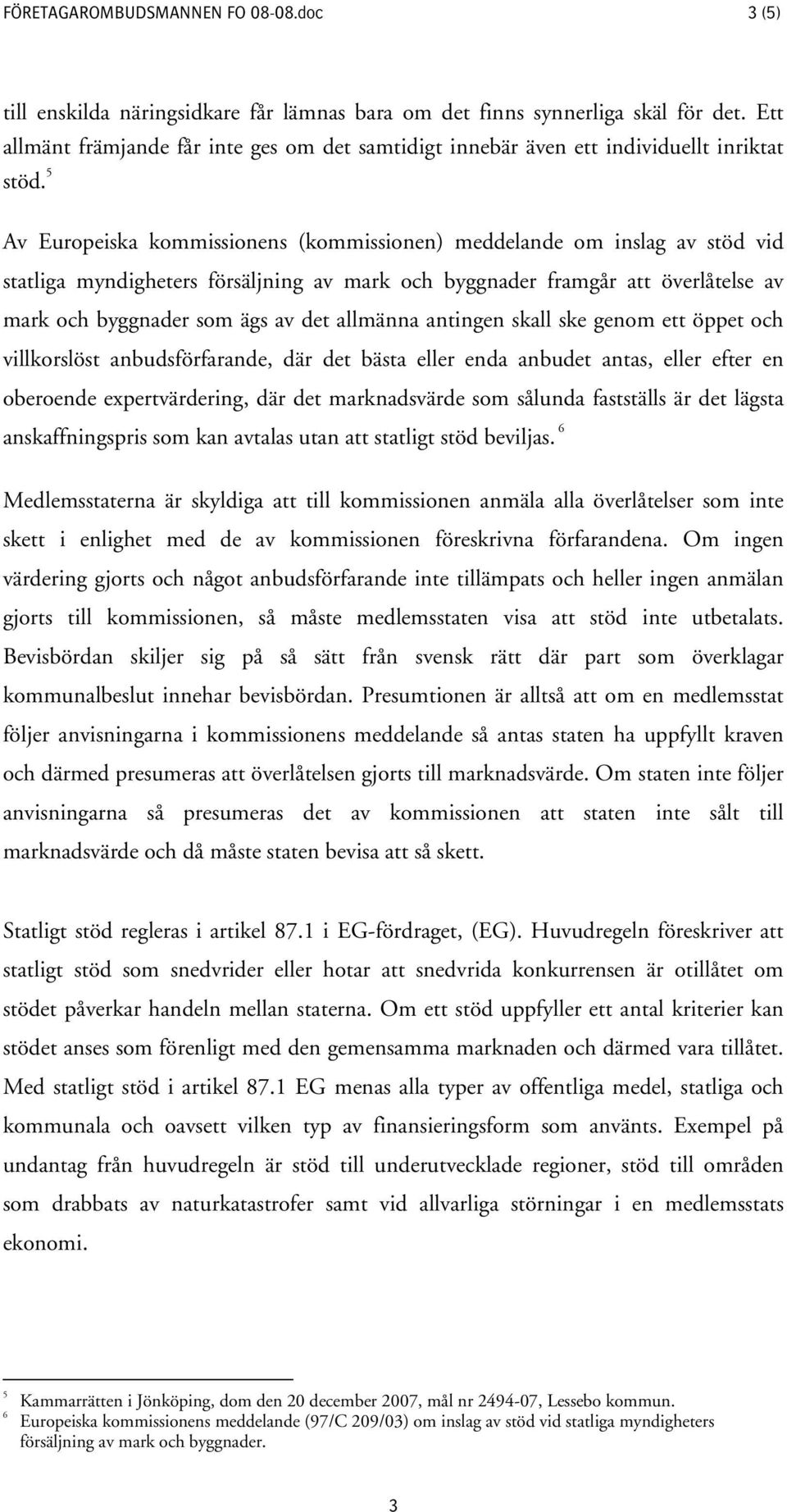 5 Av Europeiska kommissionens (kommissionen) meddelande om inslag av stöd vid statliga myndigheters försäljning av mark och byggnader framgår att överlåtelse av mark och byggnader som ägs av det